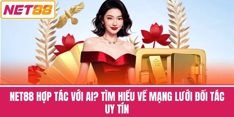 NET88 Hợp Tác Với Ai? Tìm Hiểu Về Mạng Lưới Đối Tác Uy Tín